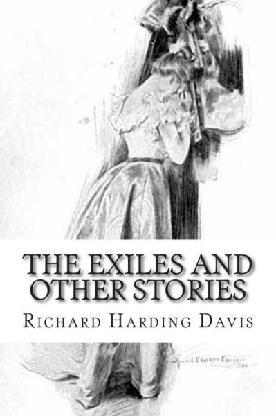 The Exiles and Other Stories - Richard Harding Davis - Książki - Createspace - 9781508894636 - 16 marca 2015