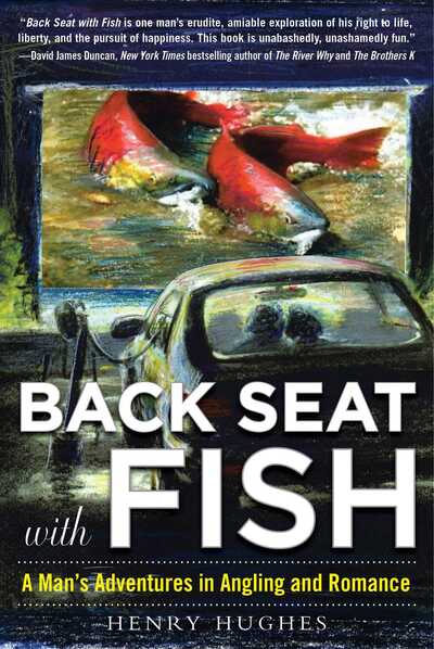 Back Seat with Fish: A Man's Adventures in Angling and Romance - Henry Hughes - Books - Skyhorse Publishing - 9781510703636 - March 8, 2016