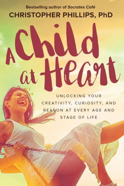 Cover for Christopher Phillips · A Child at Heart: Unlocking Your Creativity, Curiosity, and Reason at Every Age and Stage of Life (Paperback Book) (2018)