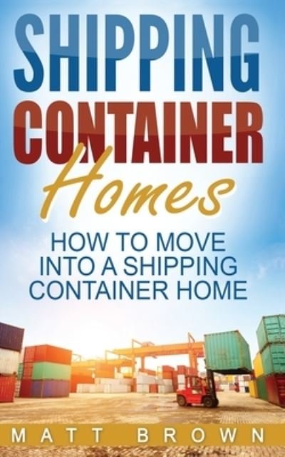 Cover for Matt Brown · Shipping Container Homes How to Move Into a Shipping Container Home (Paperback Bog) (2016)