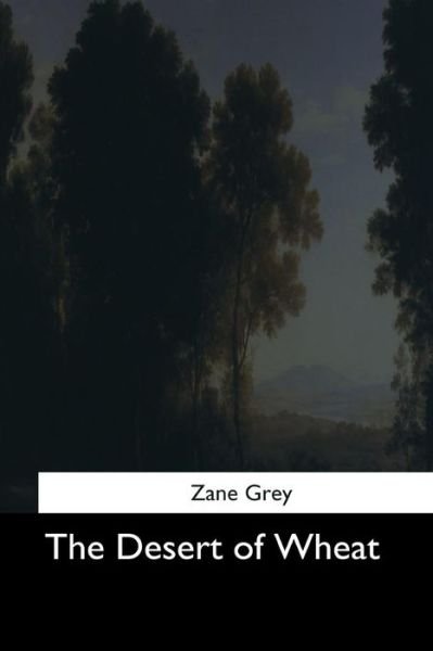 The Desert of Wheat - Zane Grey - Books - Createspace Independent Publishing Platf - 9781544702636 - March 26, 2017