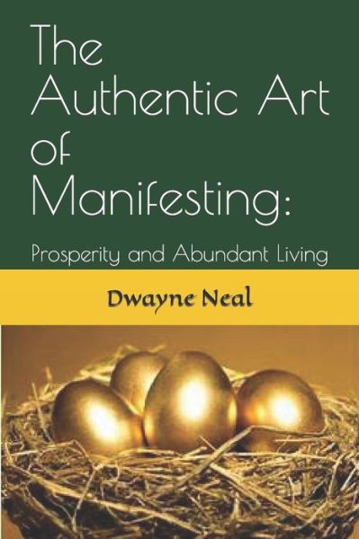 Cover for Dwayne B Neal · The Authentic Art of Manifesting (Paperback Book) (2017)