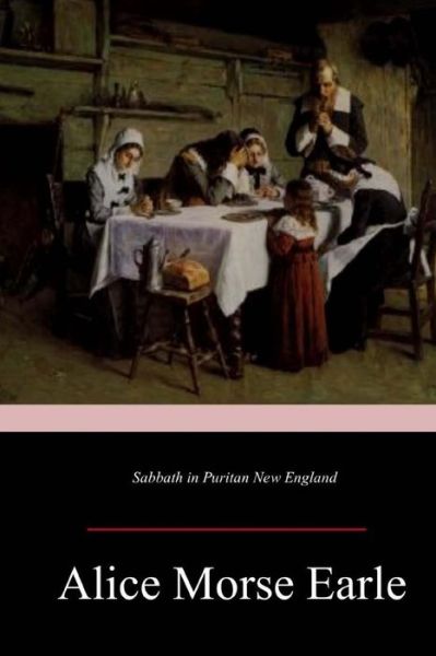 Sabbath in Puritan New England - Alice Morse Earle - Books - Createspace Independent Publishing Platf - 9781546894636 - May 28, 2017