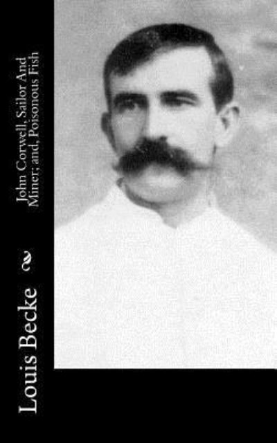 John Corwell, Sailor And Miner; and, Poisonous Fish - Louis Becke - Boeken - Createspace Independent Publishing Platf - 9781548184636 - 18 juni 2017