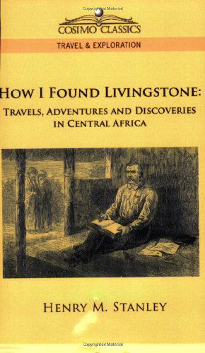 Cover for Henry M. Stanley · How I Found Livingstone: Travels, Adventures and Discoveries in Central Africa (Cosimo Classics Travel &amp; Exploration) (Paperback Book) (2005)