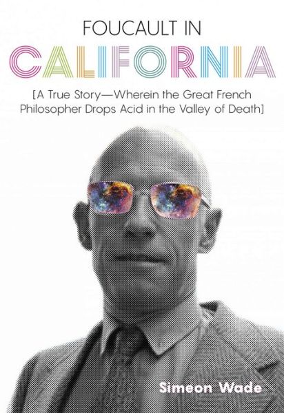 Cover for Simeon Wade · Foucault in California: [A True Story-Wherein the Great French Philosopher Drops Acid in the Valley of Death] (Hardcover Book) (2019)