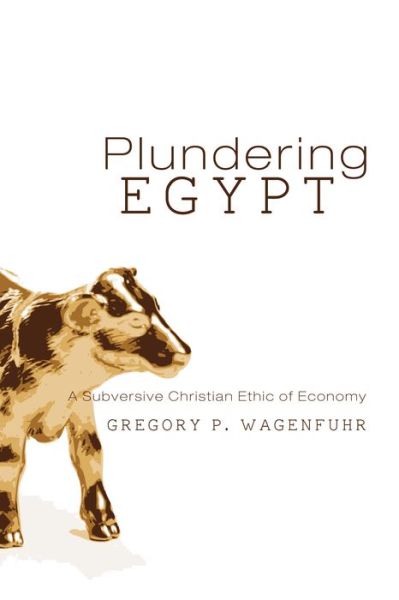 Cover for G P Wagenfuhr · Plundering Egypt: A Subversive Christian Ethic of Economy (Pocketbok) (2016)