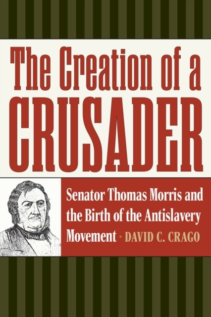 Cover for David C. Crago · The Creation of a Crusader: Senator Thomas Morris and the Birth of the Antislavery Movement - American Abolitionism and Antislavery (Paperback Book) (2023)