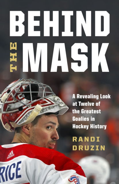 Cover for Randi Druzin · Behind the Mask: A Revealing Look at a Dozen of the Greatest Goalies in Hockey History (Hardcover Book) (2023)