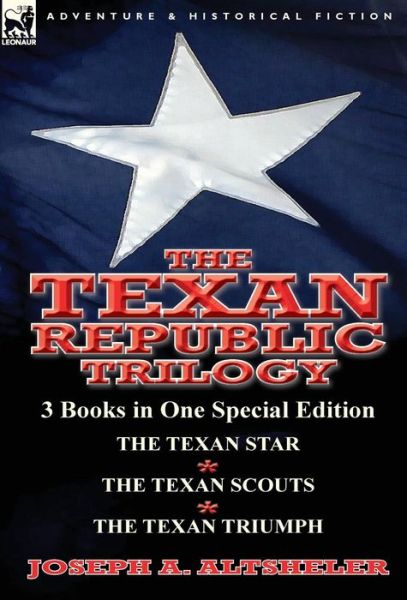 Cover for Joseph a Altsheler · The Texan Republic Trilogy: 3 Books in One Special Edition-The Texan Star, the Texan Scouts, the Texan Triumph (Hardcover Book) (2014)