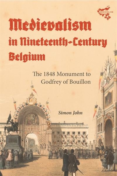 Cover for Simon John · Medievalism in Nineteenth-Century Belgium: The 1848 Monument to Godfrey of Bouillon - Medievalism (Hardcover bog) (2023)
