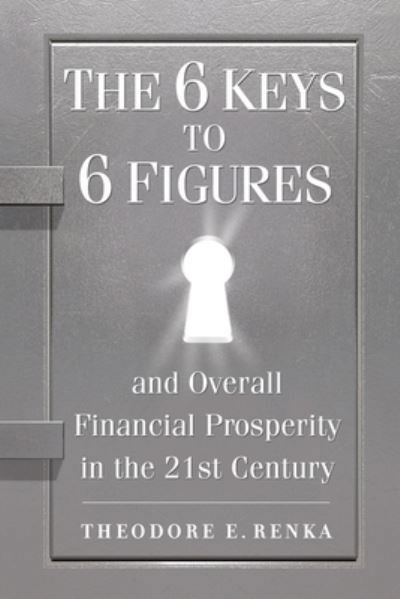 6 Keys to 6 Figures - Theodore E. Renka - Książki - Independently Published - 9781791324636 - 12 grudnia 2018