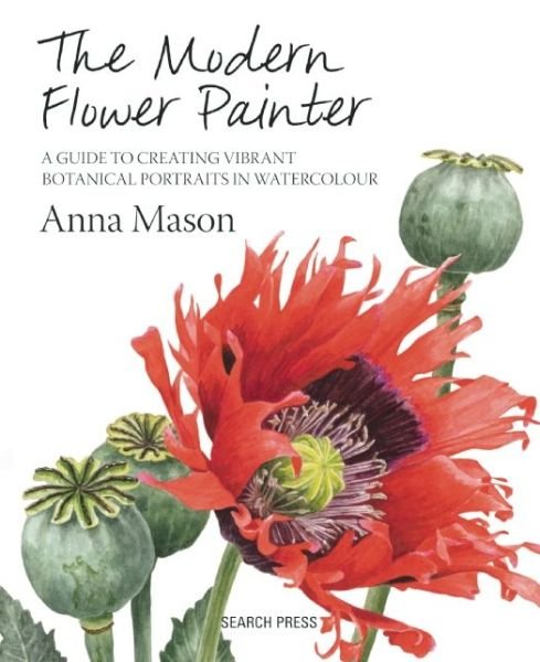 Cover for Anna Mason · The Modern Flower Painter: Creating Vibrant Botanical Portraits in Watercolour (Innbunden bok) (2014)
