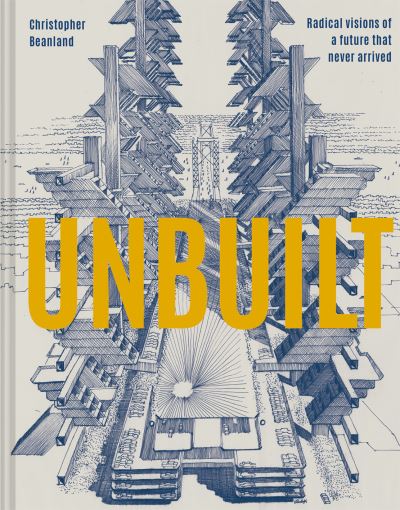 Unbuilt: Radical visions of a future that never arrived - Christopher Beanland - Bücher - Batsford - 9781849946636 - 2. September 2021