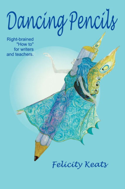 Cover for Felicity Keats · Dancing Pencils: Right-brained How to for Writers and Teachers (Paperback Book) (2007)