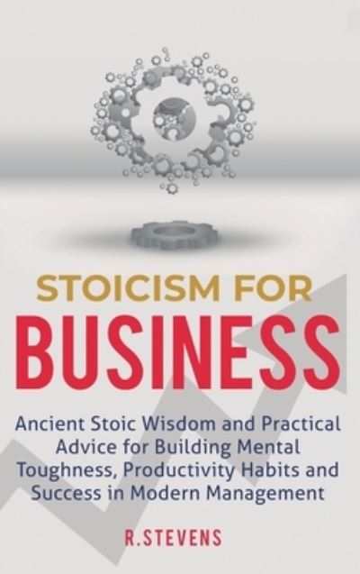 Cover for R Stevens · Stoicism for Business: Ancient stoic wisdom and practical advice for building mental toughness, productivity habits and success in modern management! (Hardcover Book) (2020)