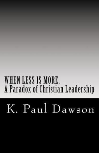 Cover for K Paul Dawson · When Less Is More, A Paradox of Christian Leadership (Paperback Book) (2018)