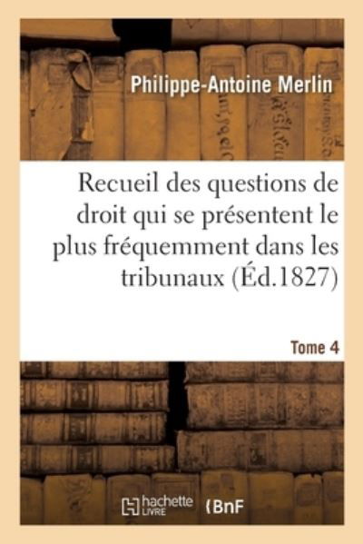 Recueil Alphabetique Des Questions de Droit Le Plus Frequemment Dans Les Tribunaux Tome 4 - Philippe-Antoine Merlin - Livres - Hachette Livre - BNF - 9782019704636 - 1 septembre 2017