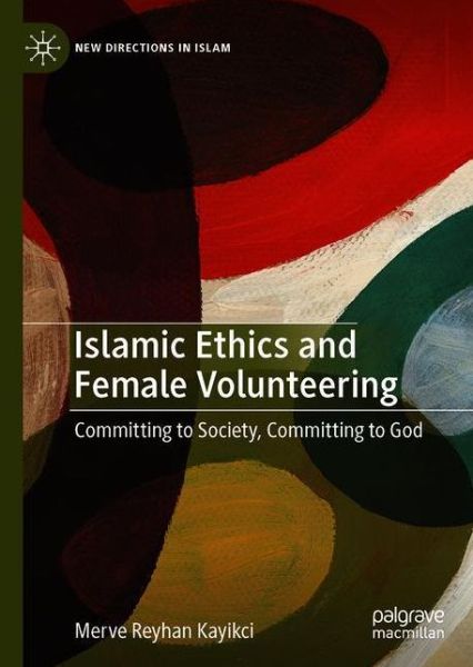 Cover for Merve Reyhan Kayikci · Islamic Ethics and Female Volunteering: Committing to Society, Committing to God - New Directions in Islam (Hardcover Book) [1st ed. 2020 edition] (2020)