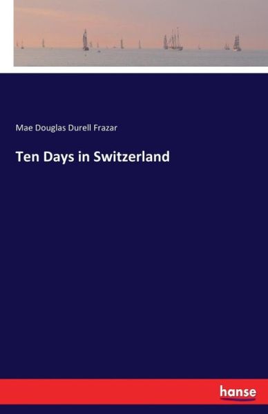 Ten Days in Switzerland - Frazar - Books -  - 9783337155636 - May 31, 2017