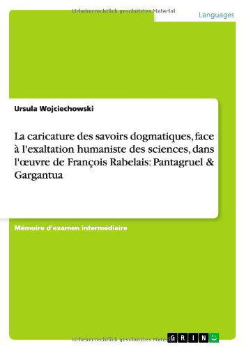 Cover for Ursula Wojciechowski · La caricature des savoirs dogmatiques, face a l'exaltation humaniste des sciences, dans l'oeuvre de Francois Rabelais: Pantagruel &amp; Gargantua (Paperback Book) [French edition] (2010)