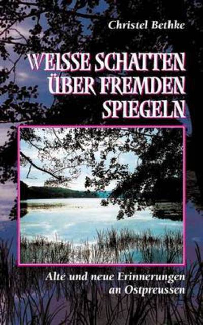 Cover for Christel Bethke · Weisse Schatten uber fremden Spiegeln: Alte und neue Erinnerungen an Ostpreussen (Paperback Book) (2015)