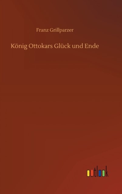 Cover for Franz Grillparzer · Koenig Ottokars Gluck und Ende (Gebundenes Buch) (2020)