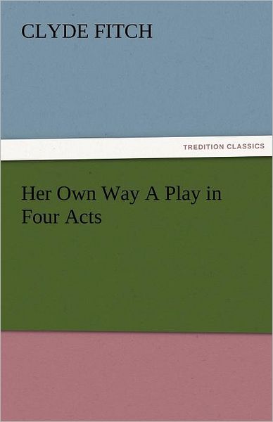 Cover for Clyde Fitch · Her Own Way a Play in Four Acts (Tredition Classics) (Paperback Book) (2011)
