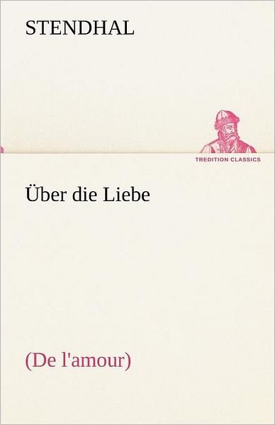 Über Die Liebe: (De L'amour) (Tredition Classics) (German Edition) - Stendhal - Bøker - tredition - 9783842493636 - 4. mai 2012