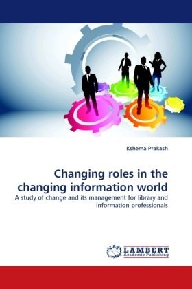 Cover for Kshema Prakash · Changing Roles in the Changing Information World: a Study of Change and Its Management for Library and Information Professionals (Pocketbok) (2010)