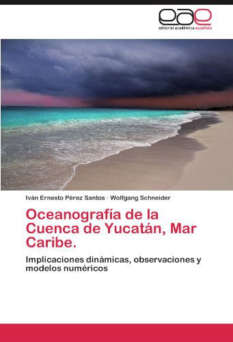 Cover for Wolfgang Schneider · Oceanografía De La Cuenca De Yucatán, Mar Caribe.: Implicaciones Dinámicas, Observaciones Y Modelos Numéricos (Paperback Book) [Spanish edition] (2011)