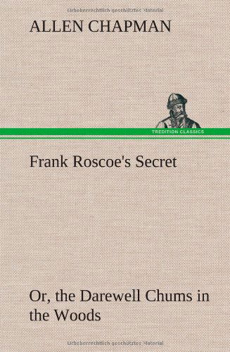 Frank Roscoe's Secret Or, the Darewell Chums in the Woods - Allen Chapman - Bøger - TREDITION CLASSICS - 9783849197636 - 15. januar 2013