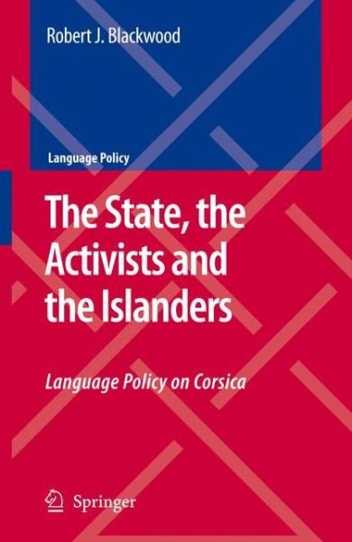 Robert J. Blackwood · The State, the Activists and the Islanders: Language Policy on Corsica - Language Policy (Paperback Book) [Softcover reprint of hardcover 1st ed. 2008 edition] (2010)