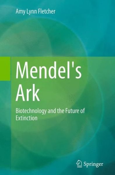 Amy Lynn Fletcher · Mendel's Ark: Biotechnology and the Future of Extinction (Paperback Bog) [Softcover reprint of the original 1st ed. 2014 edition] (2016)