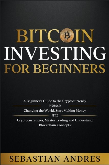 Cover for Sebastian Andres · Bitcoin investing for beginners: A Beginner's Guide to the Cryptocurrency Which Is Changing the World. Make Money with Cryptocurrencies, Master Trading and Understand Blockchain Concepts - Criptomonedas En Espanntilde; ol (Paperback Bog) (2022)
