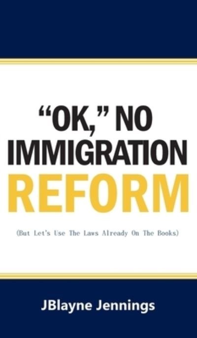Cover for Jblayne Jennings · ''Ok, No Immigration Reform: But Let's Use The Laws Already On The Books (Hardcover bog) (2022)