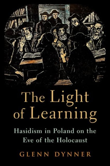 Cover for Dynner, Glenn (Carl and Dorothy Bennett Professor of Judaic Studies, Carl and Dorothy Bennett Professor of Judaic Studies, Fairfield Univeristy) · The Light of Learning: Hasidism in Poland on the Eve of the Holocaust (Gebundenes Buch) (2024)