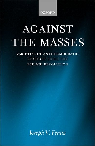 Cover for Femia, Joseph V. (Reader in Political Theory, Reader in Political Theory, Liverpool University) · Against the Masses: Varieties of Anti-Democratic Thought Since the French Revolution (Hardcover Book) (2001)