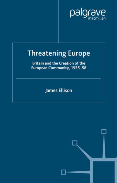 Cover for James Ellison · Threatening Europe: Britain and the Creation of the European Community, 1955-58 - Contemporary History in Context (Hardcover Book) (2000)