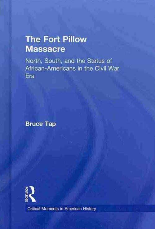 Cover for Tap, Bruce (Grand Rapids, MI, USA) · The Fort Pillow Massacre: North, South, and the Status of African Americans in the Civil War Era - Critical Moments in American History (Hardcover Book) (2013)