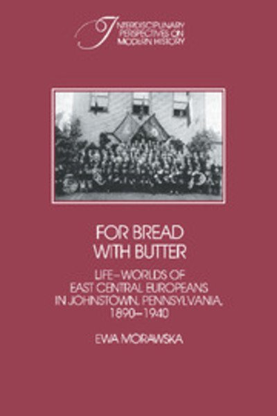For Bread with Butter: The Life-Worlds of East Central Europeans in Johnstown, Pennsylvania, 1890–1940 - Interdisciplinary Perspectives on Modern History - Ewa Morawska - Books - Cambridge University Press - 9780521530637 - January 22, 2004