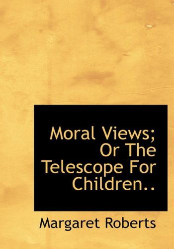 Cover for Margaret Roberts · Moral Views; or the Telescope for Children.. (Inbunden Bok) [Large Print, Lrg edition] (2008)