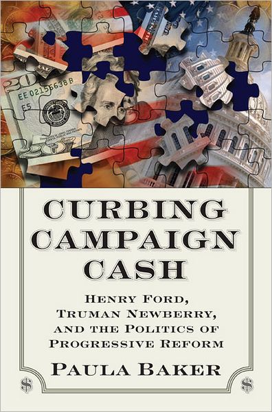 Cover for Paul Baker · Curbing Campaign Cash: Henry Ford, Truman Newberry and the Politics of Progressive Reform (Inbunden Bok) (2012)