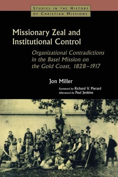 Cover for Jon Miller · Missionary Zeal and Institutional Control: Organizational Contradictions in the Basel Mission on the Gold Coast 1828-1917 (Paperback Book) (2003)