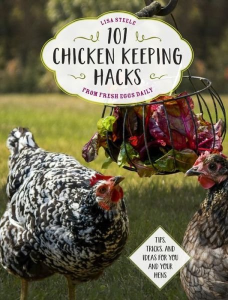 Cover for Lisa Steele · 101 Chicken Keeping Hacks from Fresh Eggs Daily: Tips, Tricks, and Ideas for You and your Hens (Taschenbuch) (2018)