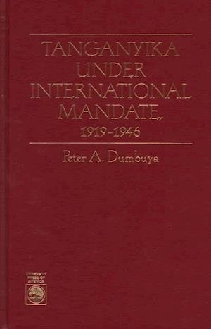 Tanganyika Under International Mandate 1919-1946 - Peter A. Dumbuya - Books - University Press of America - 9780761800637 - October 10, 1995