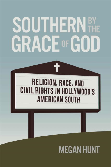 Megan Hunt · Southern by the Grace of God : Religion, Race, and Civil Rights in Hollywood's American South (Hardcover Book) (2024)