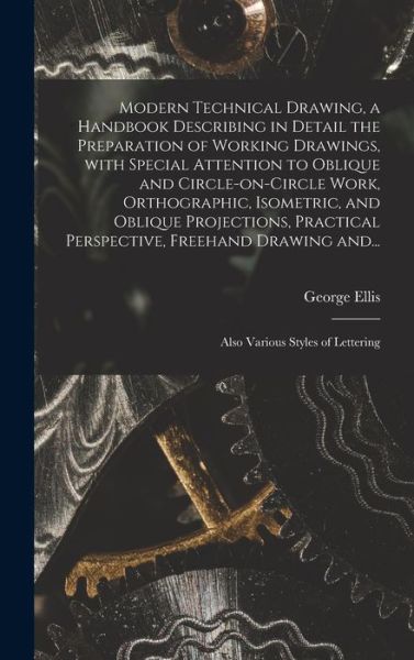 Cover for George 1854-1930 Ellis · Modern Technical Drawing, a Handbook Describing in Detail the Preparation of Working Drawings, With Special Attention to Oblique and Circle-on-circle Work, Orthographic, Isometric, and Oblique Projections, Practical Perspective, Freehand Drawing And... (Hardcover Book) (2021)
