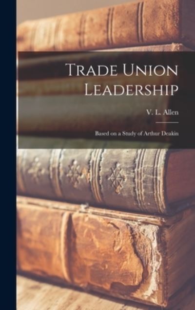 Cover for V L (Victor Leonard) Allen · Trade Union Leadership; Based on a Study of Arthur Deakin (Hardcover bog) (2021)