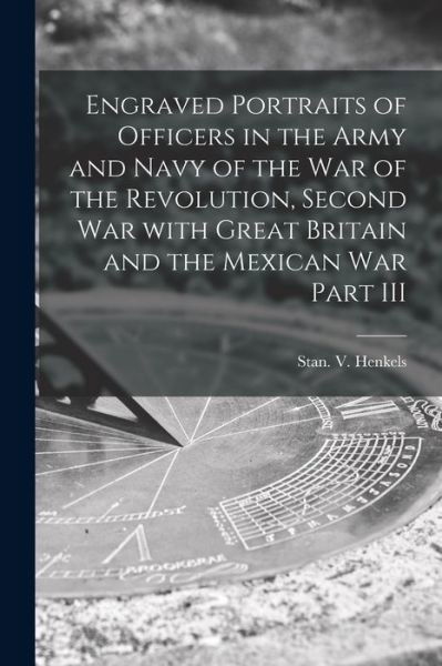 Engraved Portraits of Officers in the Army and Navy of the War of the Revolution, Second War With Great Britain and the Mexican War Part III - Stan V Henkels (Firm) - Livros - Legare Street Press - 9781014592637 - 9 de setembro de 2021